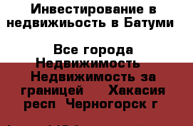 Инвестирование в недвижиьость в Батуми - Все города Недвижимость » Недвижимость за границей   . Хакасия респ.,Черногорск г.